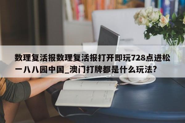 数理复活报数理复活报打开即玩728点进松一八八园中国_澳门打牌都是什么玩法?